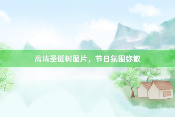 高清圣诞树图片，节日氛围弥散