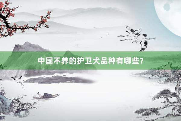 中国不养的护卫犬品种有哪些？